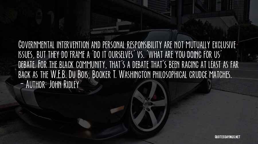 John Ridley Quotes: Governmental Intervention And Personal Responsibility Are Not Mutually Exclusive Issues, But They Do Frame A 'do It Ourselves' Vs. 'what