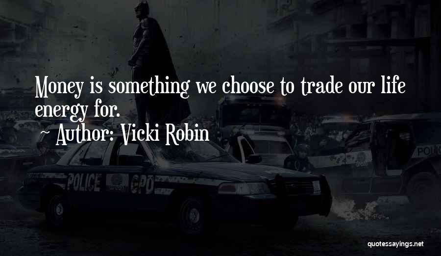 Vicki Robin Quotes: Money Is Something We Choose To Trade Our Life Energy For.