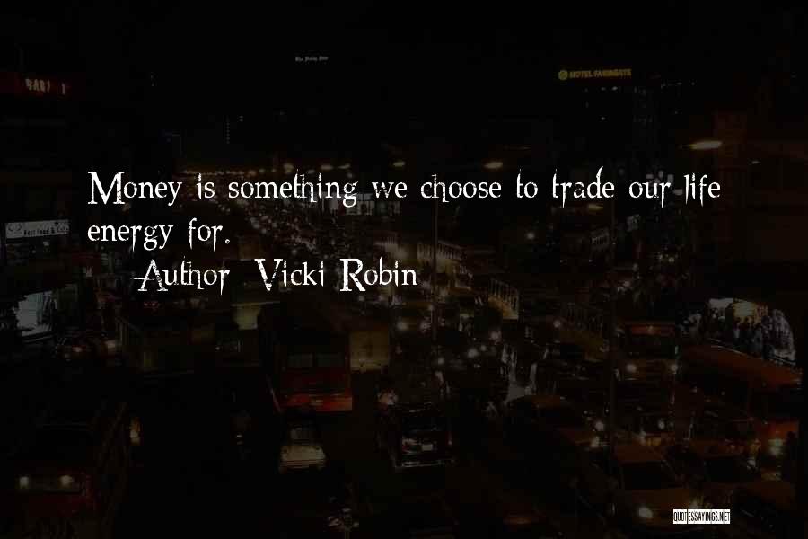 Vicki Robin Quotes: Money Is Something We Choose To Trade Our Life Energy For.