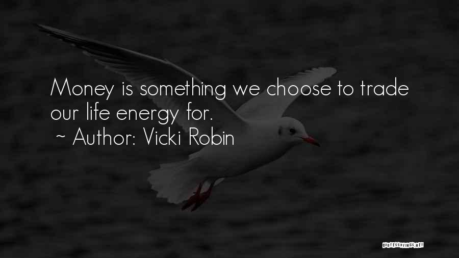 Vicki Robin Quotes: Money Is Something We Choose To Trade Our Life Energy For.