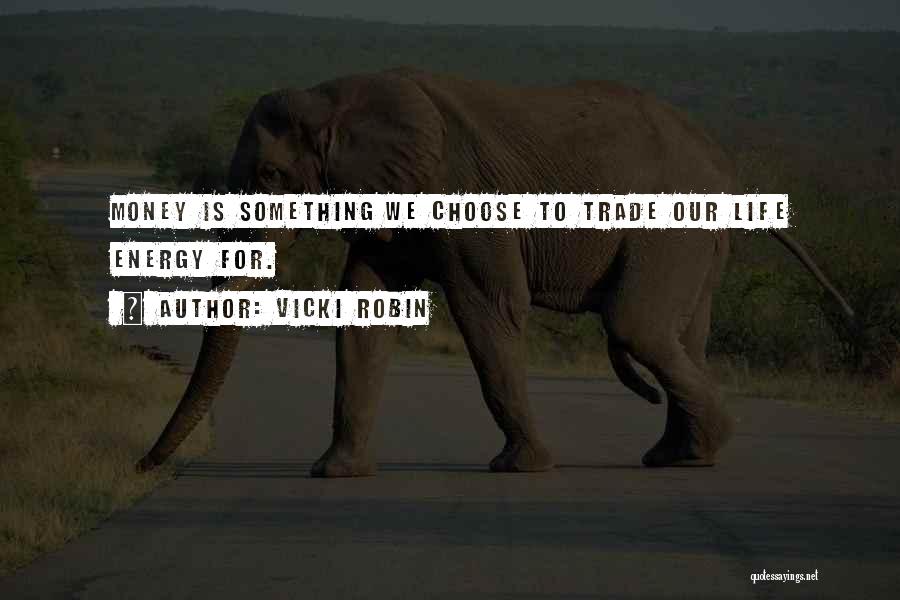 Vicki Robin Quotes: Money Is Something We Choose To Trade Our Life Energy For.