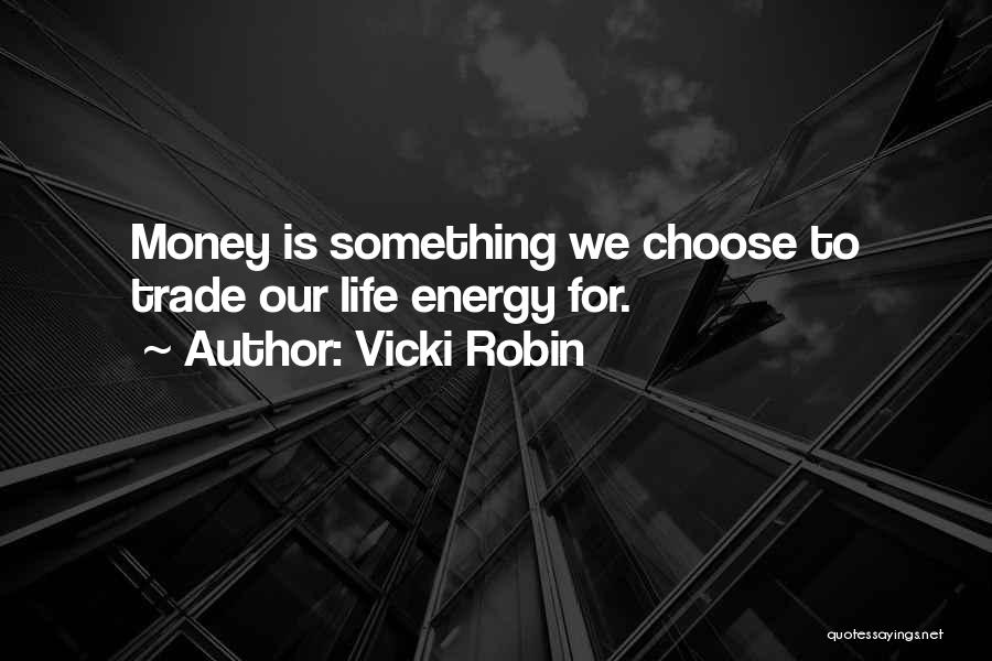 Vicki Robin Quotes: Money Is Something We Choose To Trade Our Life Energy For.