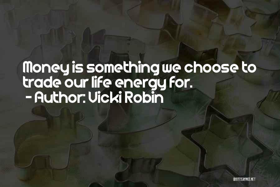 Vicki Robin Quotes: Money Is Something We Choose To Trade Our Life Energy For.