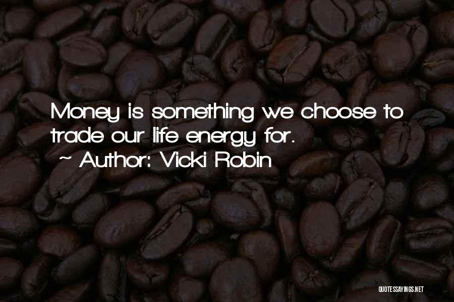 Vicki Robin Quotes: Money Is Something We Choose To Trade Our Life Energy For.