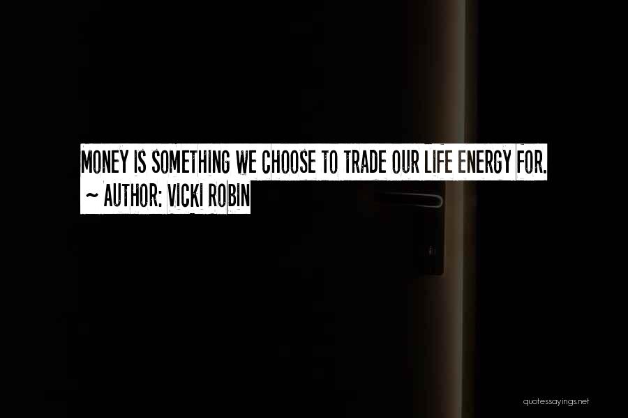 Vicki Robin Quotes: Money Is Something We Choose To Trade Our Life Energy For.