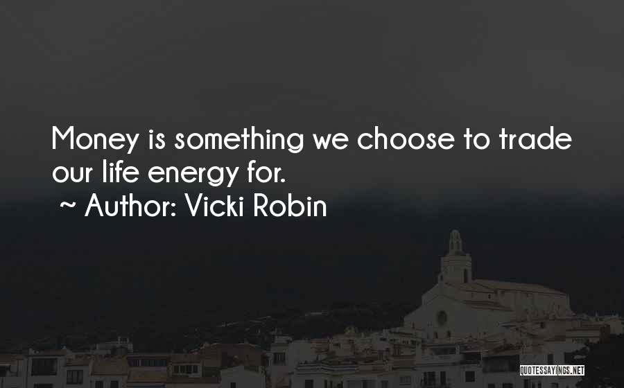 Vicki Robin Quotes: Money Is Something We Choose To Trade Our Life Energy For.