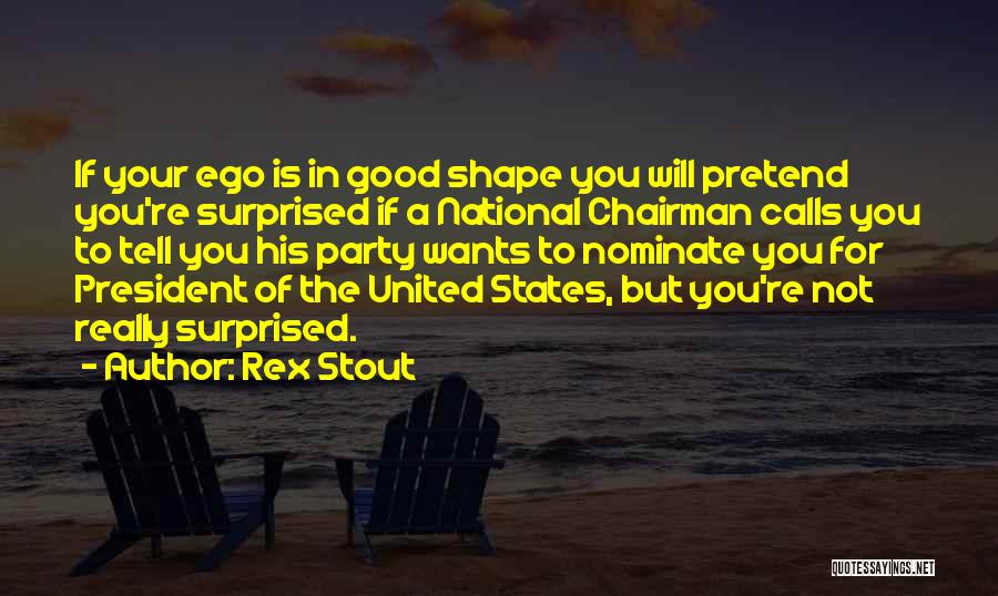 Rex Stout Quotes: If Your Ego Is In Good Shape You Will Pretend You're Surprised If A National Chairman Calls You To Tell