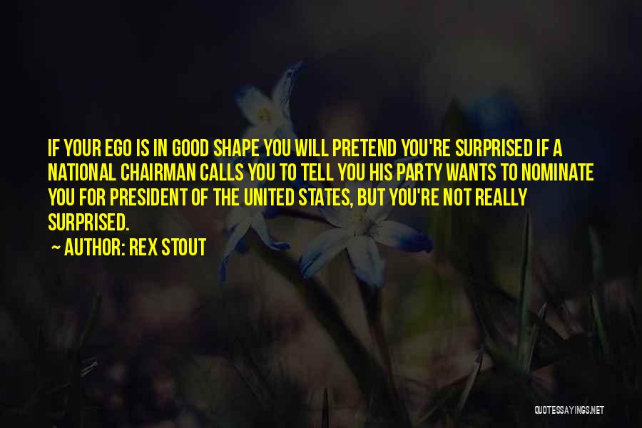 Rex Stout Quotes: If Your Ego Is In Good Shape You Will Pretend You're Surprised If A National Chairman Calls You To Tell