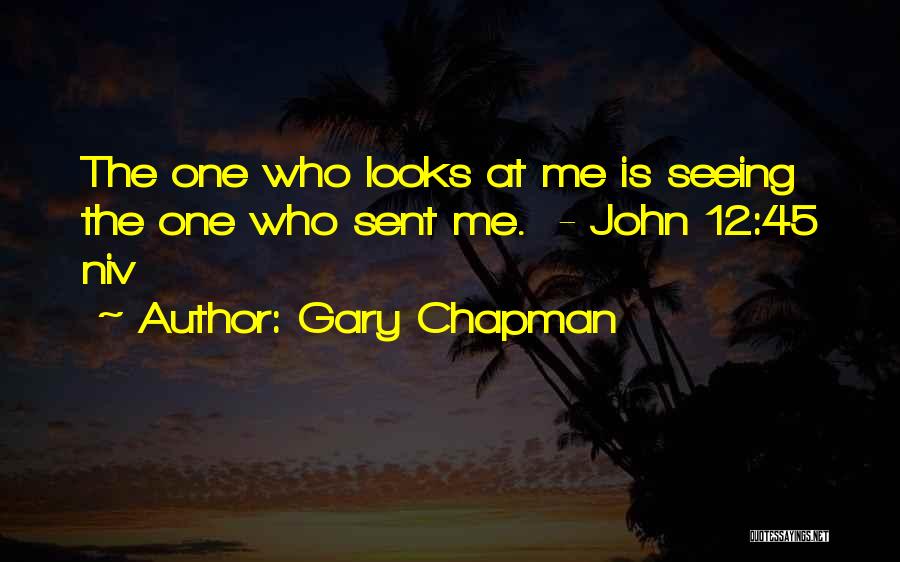 Gary Chapman Quotes: The One Who Looks At Me Is Seeing The One Who Sent Me. - John 12:45 Niv