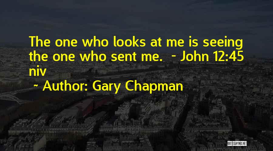 Gary Chapman Quotes: The One Who Looks At Me Is Seeing The One Who Sent Me. - John 12:45 Niv