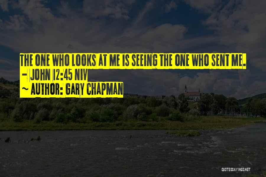 Gary Chapman Quotes: The One Who Looks At Me Is Seeing The One Who Sent Me. - John 12:45 Niv