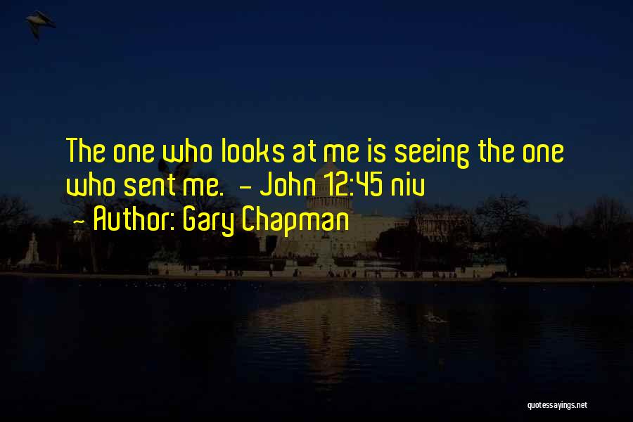 Gary Chapman Quotes: The One Who Looks At Me Is Seeing The One Who Sent Me. - John 12:45 Niv