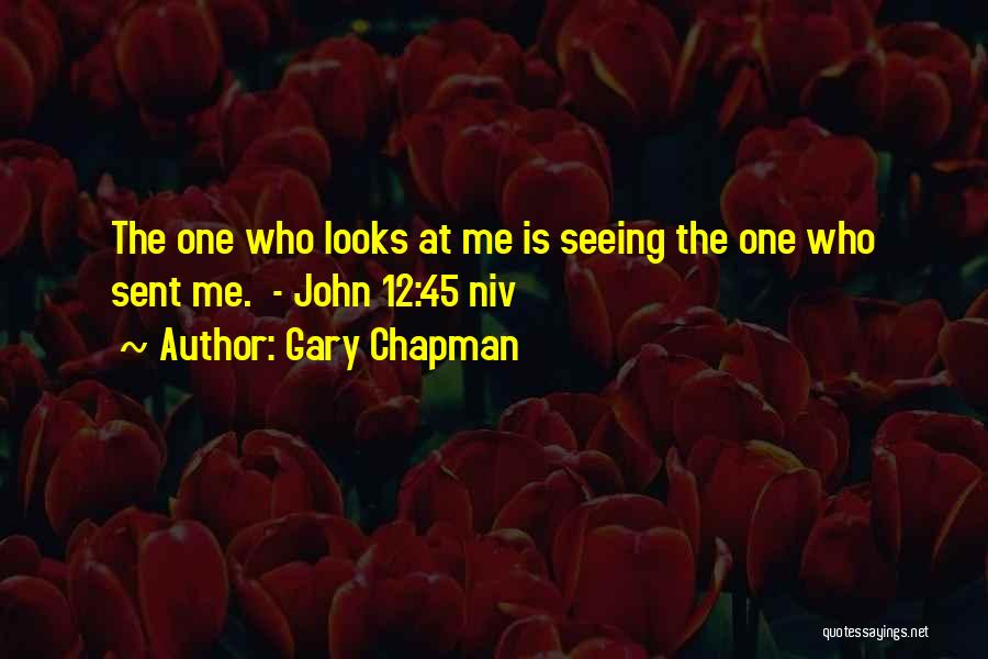 Gary Chapman Quotes: The One Who Looks At Me Is Seeing The One Who Sent Me. - John 12:45 Niv