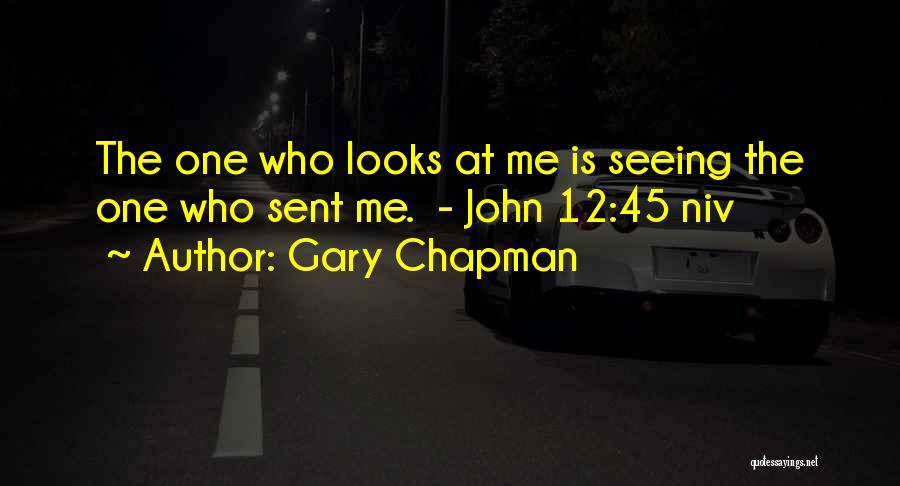 Gary Chapman Quotes: The One Who Looks At Me Is Seeing The One Who Sent Me. - John 12:45 Niv
