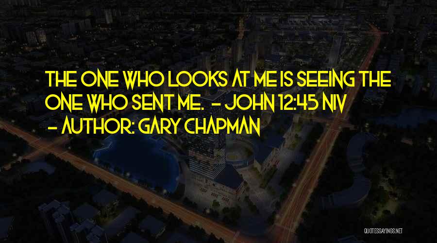 Gary Chapman Quotes: The One Who Looks At Me Is Seeing The One Who Sent Me. - John 12:45 Niv