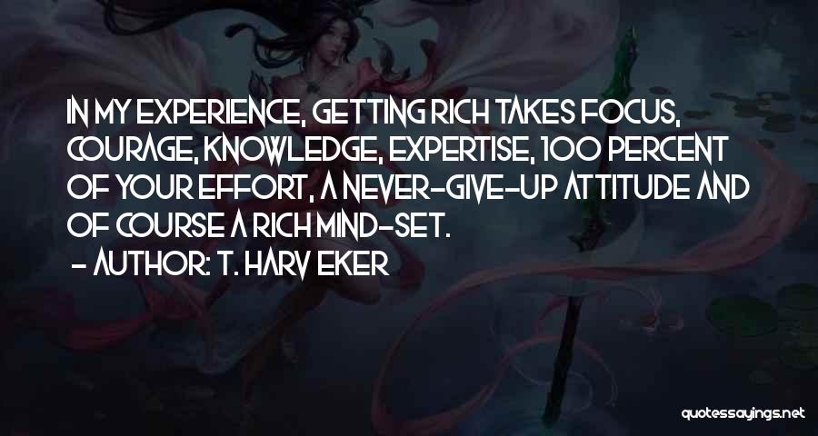 T. Harv Eker Quotes: In My Experience, Getting Rich Takes Focus, Courage, Knowledge, Expertise, 100 Percent Of Your Effort, A Never-give-up Attitude And Of