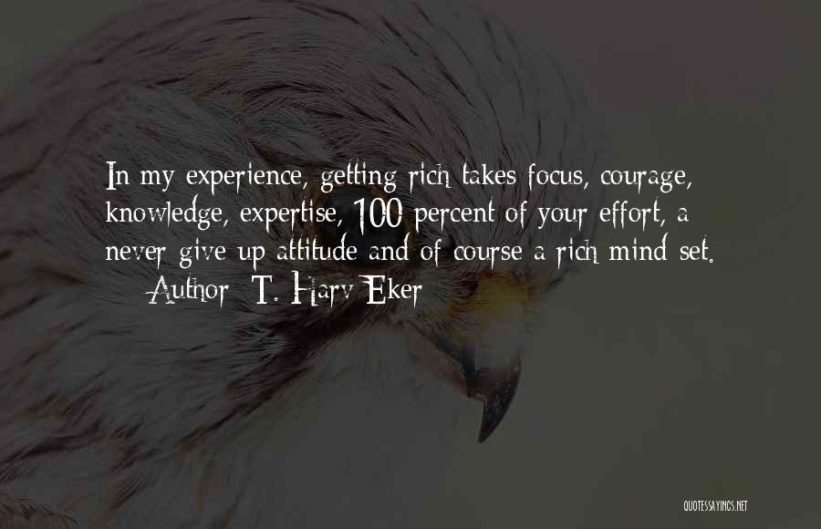 T. Harv Eker Quotes: In My Experience, Getting Rich Takes Focus, Courage, Knowledge, Expertise, 100 Percent Of Your Effort, A Never-give-up Attitude And Of