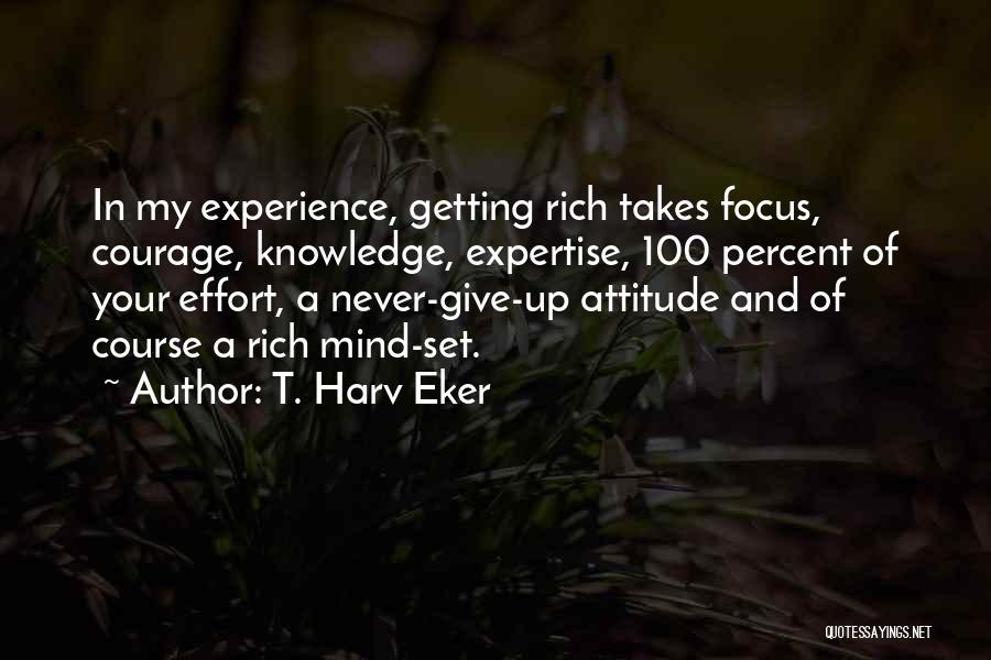 T. Harv Eker Quotes: In My Experience, Getting Rich Takes Focus, Courage, Knowledge, Expertise, 100 Percent Of Your Effort, A Never-give-up Attitude And Of