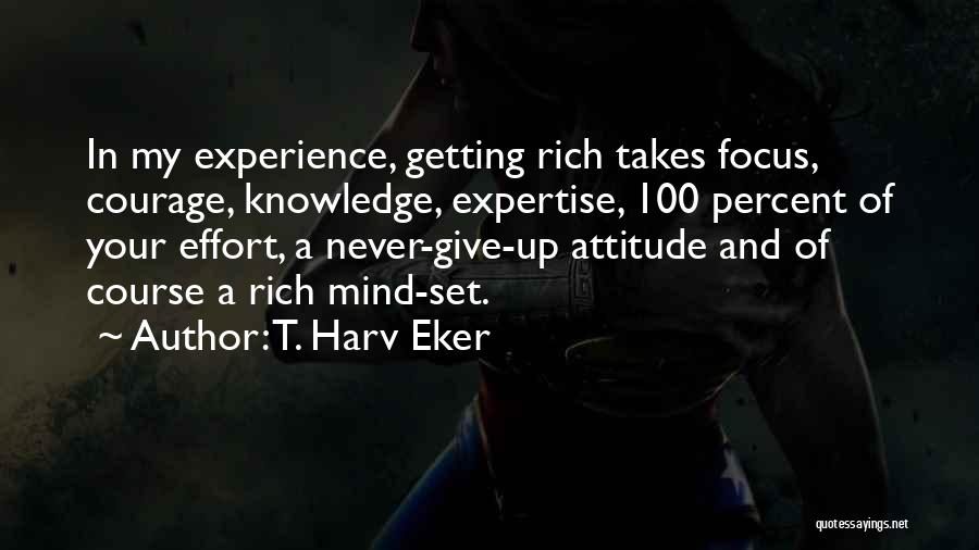 T. Harv Eker Quotes: In My Experience, Getting Rich Takes Focus, Courage, Knowledge, Expertise, 100 Percent Of Your Effort, A Never-give-up Attitude And Of