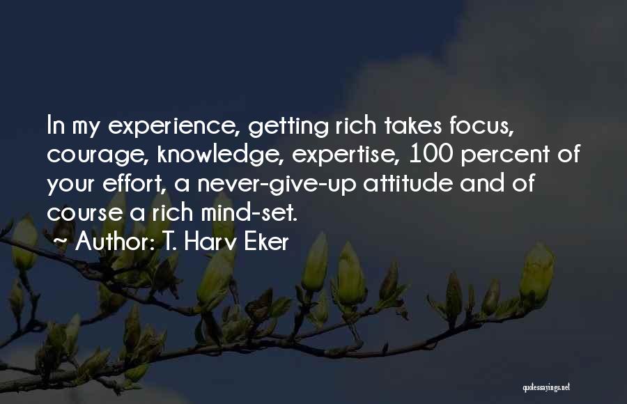 T. Harv Eker Quotes: In My Experience, Getting Rich Takes Focus, Courage, Knowledge, Expertise, 100 Percent Of Your Effort, A Never-give-up Attitude And Of