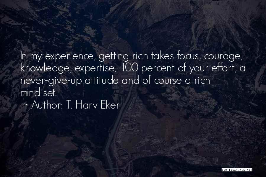 T. Harv Eker Quotes: In My Experience, Getting Rich Takes Focus, Courage, Knowledge, Expertise, 100 Percent Of Your Effort, A Never-give-up Attitude And Of