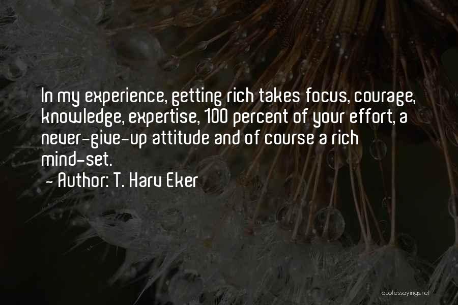 T. Harv Eker Quotes: In My Experience, Getting Rich Takes Focus, Courage, Knowledge, Expertise, 100 Percent Of Your Effort, A Never-give-up Attitude And Of