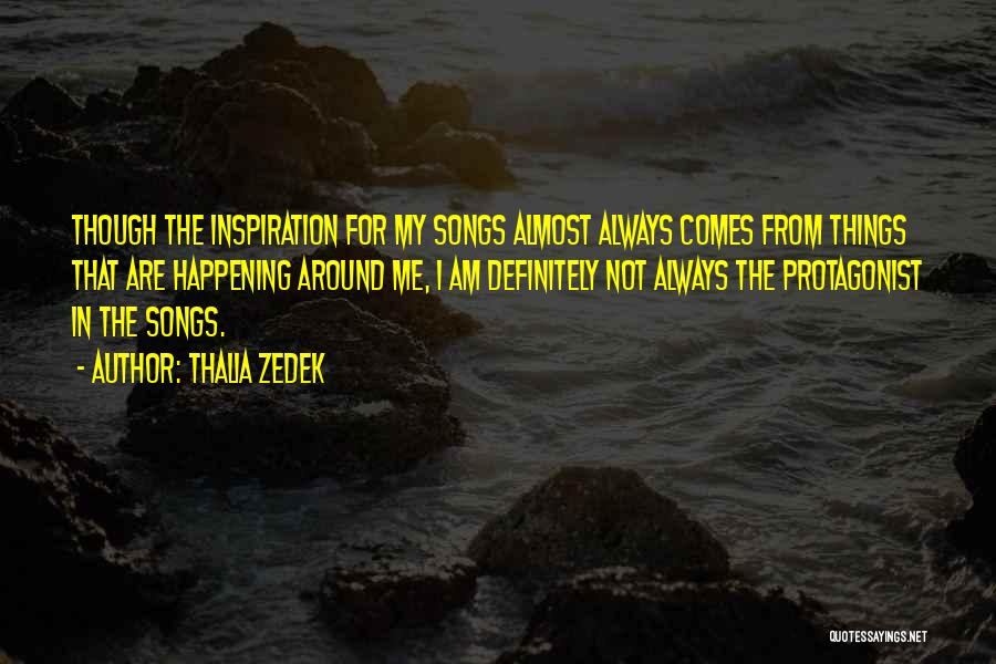 Thalia Zedek Quotes: Though The Inspiration For My Songs Almost Always Comes From Things That Are Happening Around Me, I Am Definitely Not