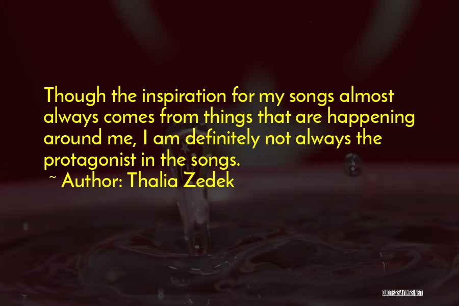 Thalia Zedek Quotes: Though The Inspiration For My Songs Almost Always Comes From Things That Are Happening Around Me, I Am Definitely Not