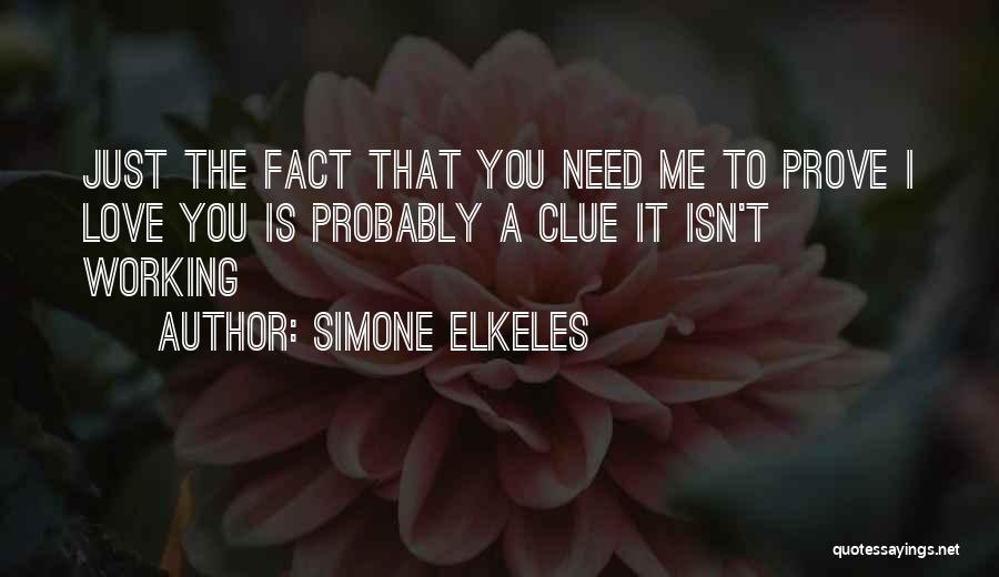 Simone Elkeles Quotes: Just The Fact That You Need Me To Prove I Love You Is Probably A Clue It Isn't Working