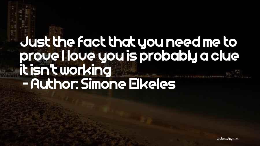 Simone Elkeles Quotes: Just The Fact That You Need Me To Prove I Love You Is Probably A Clue It Isn't Working