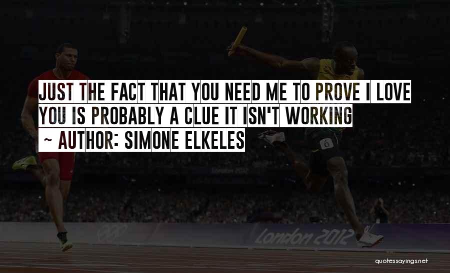 Simone Elkeles Quotes: Just The Fact That You Need Me To Prove I Love You Is Probably A Clue It Isn't Working