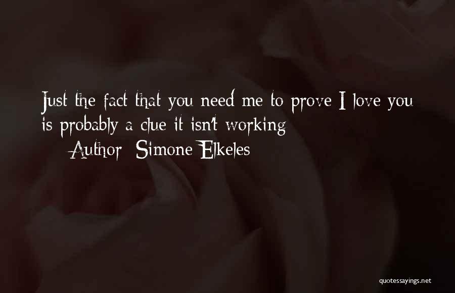 Simone Elkeles Quotes: Just The Fact That You Need Me To Prove I Love You Is Probably A Clue It Isn't Working