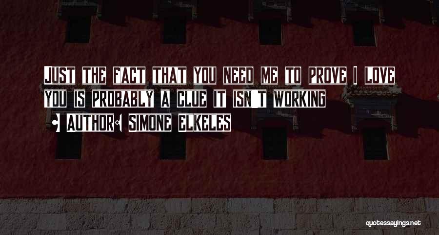 Simone Elkeles Quotes: Just The Fact That You Need Me To Prove I Love You Is Probably A Clue It Isn't Working