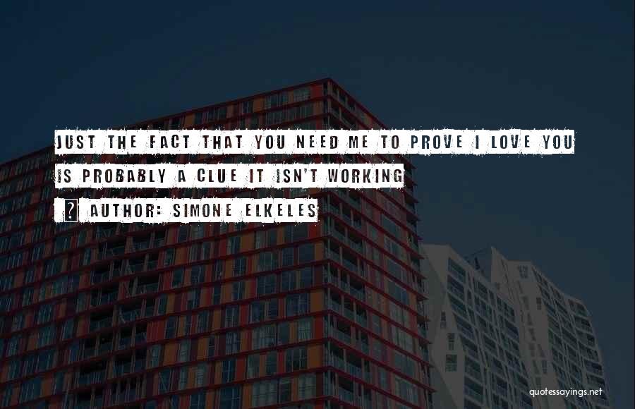 Simone Elkeles Quotes: Just The Fact That You Need Me To Prove I Love You Is Probably A Clue It Isn't Working