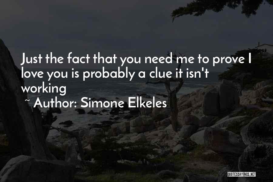 Simone Elkeles Quotes: Just The Fact That You Need Me To Prove I Love You Is Probably A Clue It Isn't Working
