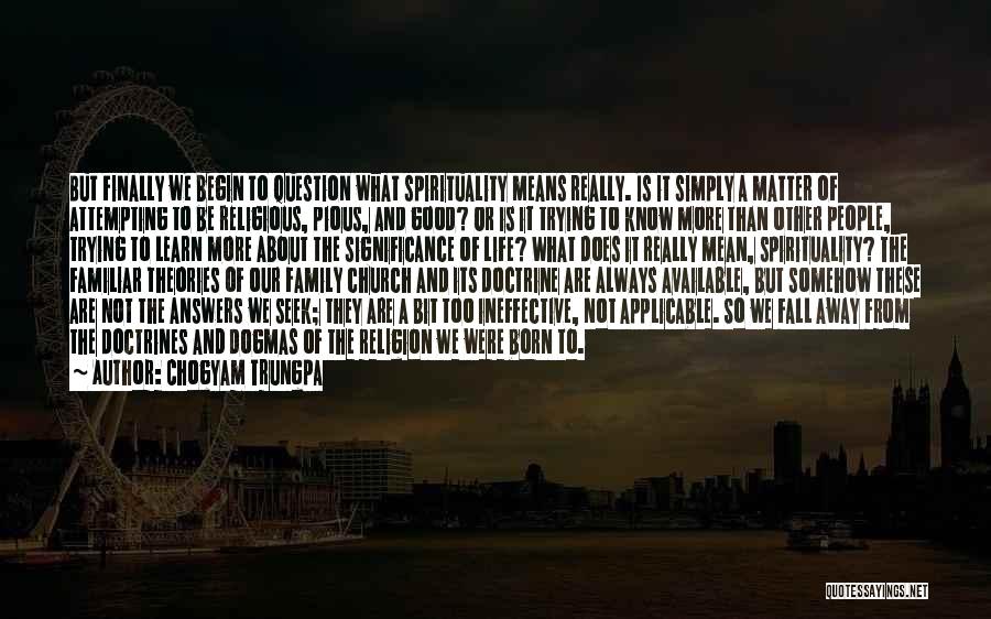 Chogyam Trungpa Quotes: But Finally We Begin To Question What Spirituality Means Really. Is It Simply A Matter Of Attempting To Be Religious,