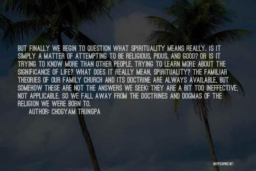 Chogyam Trungpa Quotes: But Finally We Begin To Question What Spirituality Means Really. Is It Simply A Matter Of Attempting To Be Religious,