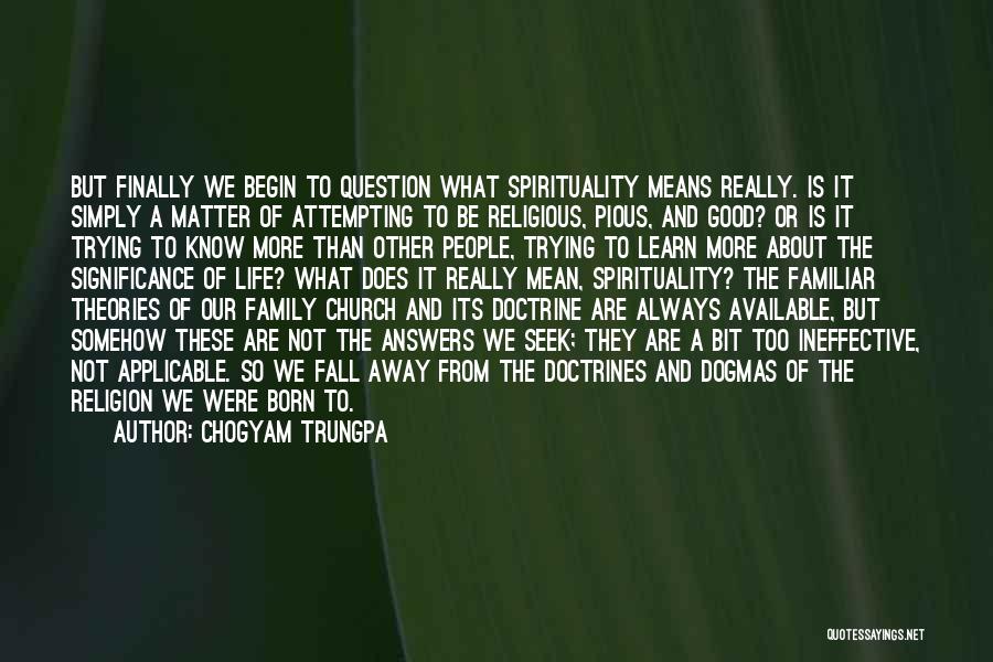 Chogyam Trungpa Quotes: But Finally We Begin To Question What Spirituality Means Really. Is It Simply A Matter Of Attempting To Be Religious,