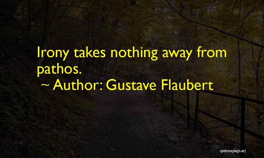 Gustave Flaubert Quotes: Irony Takes Nothing Away From Pathos.