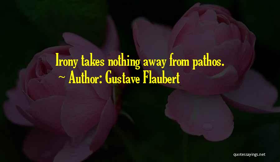 Gustave Flaubert Quotes: Irony Takes Nothing Away From Pathos.