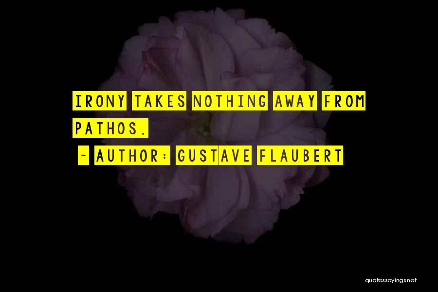 Gustave Flaubert Quotes: Irony Takes Nothing Away From Pathos.