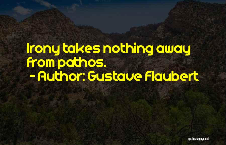 Gustave Flaubert Quotes: Irony Takes Nothing Away From Pathos.