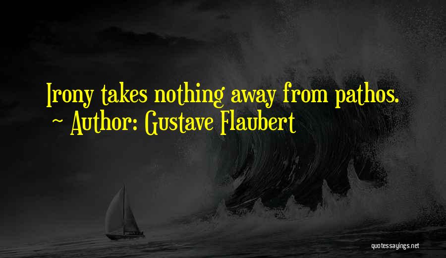 Gustave Flaubert Quotes: Irony Takes Nothing Away From Pathos.