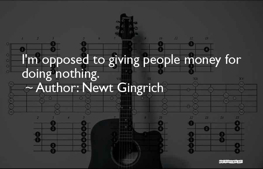 Newt Gingrich Quotes: I'm Opposed To Giving People Money For Doing Nothing.