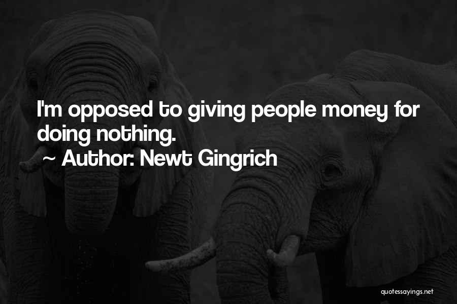 Newt Gingrich Quotes: I'm Opposed To Giving People Money For Doing Nothing.
