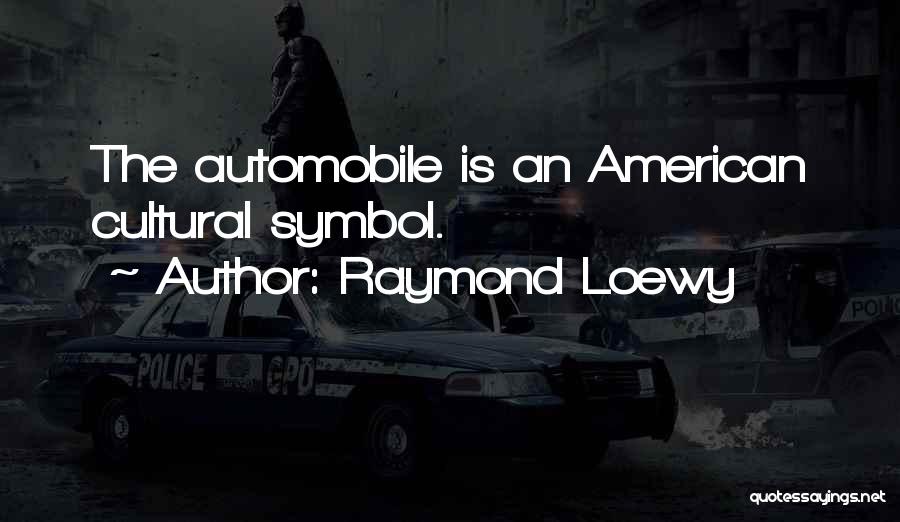 Raymond Loewy Quotes: The Automobile Is An American Cultural Symbol.