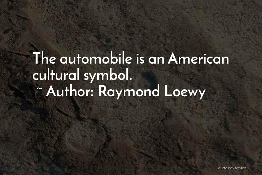 Raymond Loewy Quotes: The Automobile Is An American Cultural Symbol.