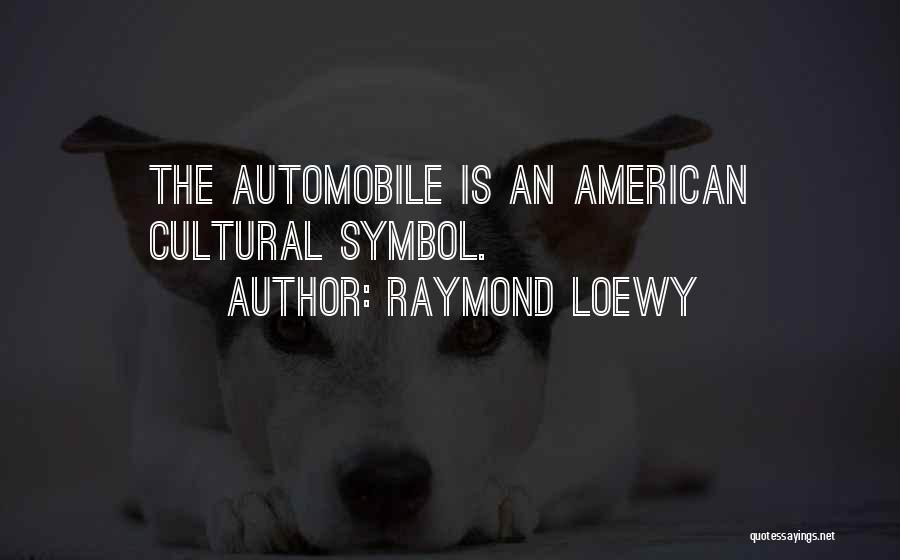 Raymond Loewy Quotes: The Automobile Is An American Cultural Symbol.