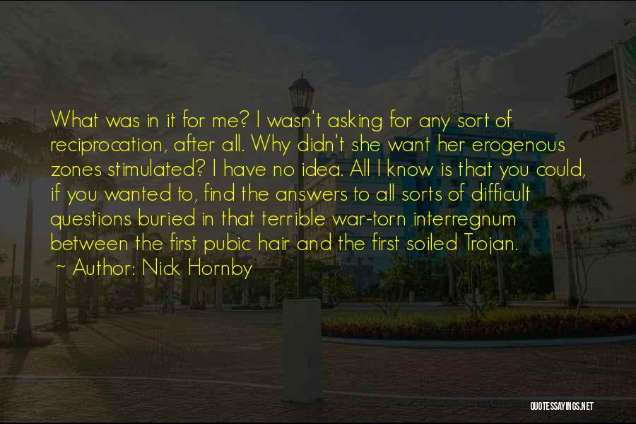 Nick Hornby Quotes: What Was In It For Me? I Wasn't Asking For Any Sort Of Reciprocation, After All. Why Didn't She Want