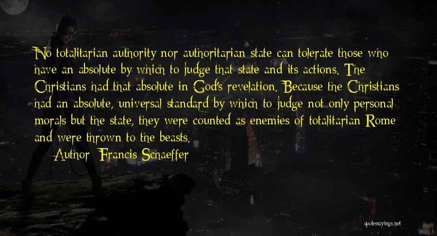 Francis Schaeffer Quotes: No Totalitarian Authority Nor Authoritarian State Can Tolerate Those Who Have An Absolute By Which To Judge That State And